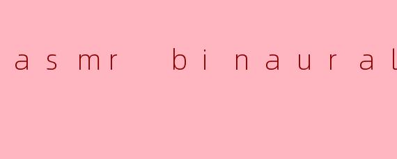 ### ASMR Binaural:沉浸式的感官体验